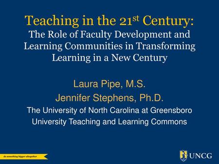 Teaching in the 21st Century: The Role of Faculty Development and Learning Communities in Transforming Learning in a New Century Laura Pipe, M.S. Jennifer.