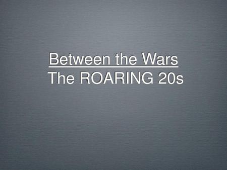 Between the Wars The ROARING 20s