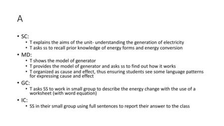 A SC: T explains the aims of the unit- understanding the generation of electricity T asks ss to recall prior knowledge of energy forms and energy conversion.