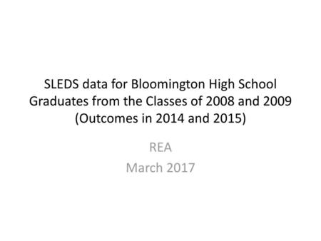 SLEDS data for Bloomington High School Graduates from the Classes of 2008 and 2009 (Outcomes in 2014 and 2015) REA March 2017.