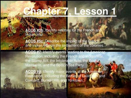 Chapter 7, Lesson 1 ACOS #5b: Identify reasons for the French and Indian War. ACOS #5c: Describe the impact of the French and Indian War on the settlement.