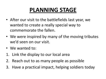 PLANNING STAGE After our visit to the battlefields last year, we wanted to create a really special way to commemorate the fallen. We were inspired by many.