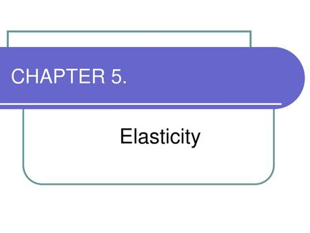 CHAPTER 5. Elasticity.