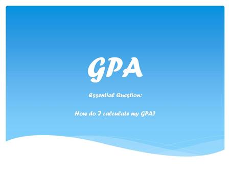 Essential Question: How do I calculate my GPA?