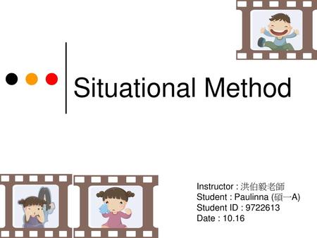 Situational Method Instructor : 洪伯毅老師 Student : Paulinna (碩一A) Student ID : 9722613 Date : 10.16.