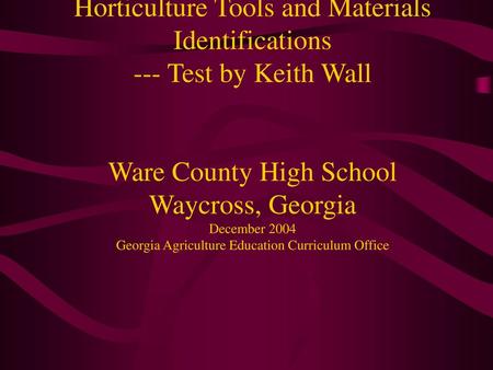 Horticulture Tools and Materials Identifications --- Test by Keith Wall Ware County High School Waycross, Georgia December 2004 Georgia Agriculture.