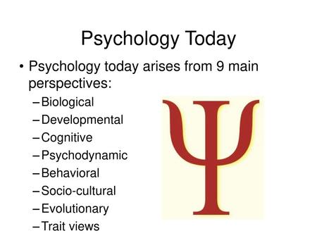 Psychology Today Psychology today arises from 9 main perspectives: