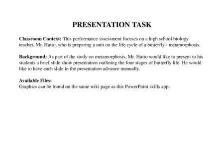 PRESENTATION TASK Classroom Context: This performance assessment focuses on a high school biology teacher, Mr. Hutto, who is preparing a unit on the life.