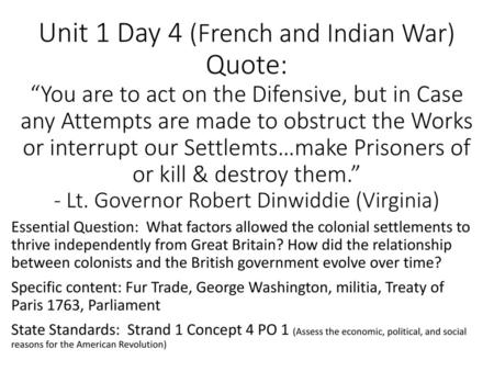 Unit 1 Day 4 (French and Indian War) Quote: “You are to act on the Difensive, but in Case any Attempts are made to obstruct the Works or interrupt our.