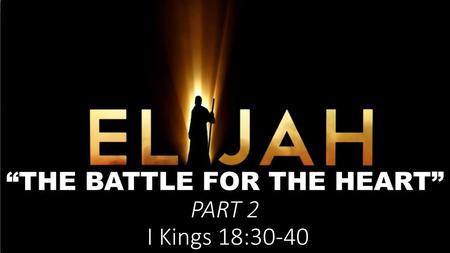 “THE BATTLE FOR THE HEART” PART 2 I Kings 18:30-40