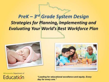 PreK – 3rd Grade System Design Strategies for Planning, Implementing and Evaluating Your World’s Best Workforce Plan Bobbie “Leading for educational excellence.