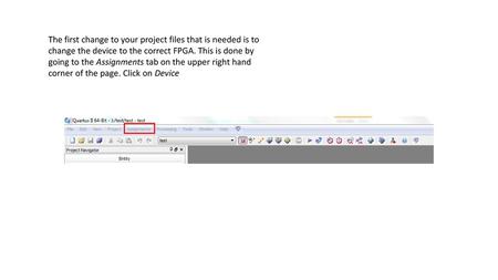 The first change to your project files that is needed is to change the device to the correct FPGA. This is done by going to the Assignments tab on the.