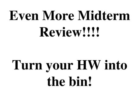 Even More Midterm Review!!!! Turn your HW into the bin!