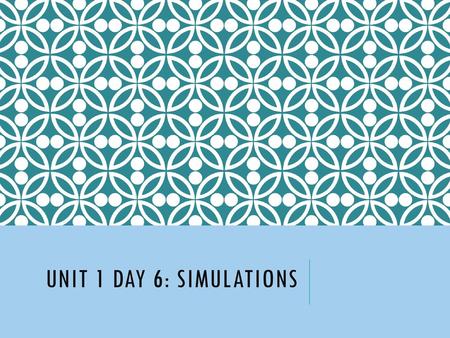 Unit 1 Day 6: Simulations.