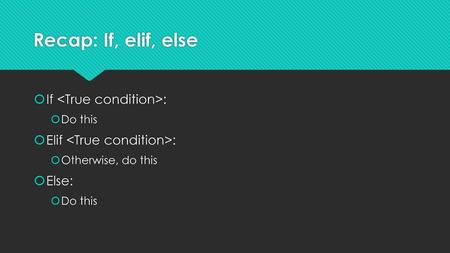 Recap: If, elif, else If <True condition>: