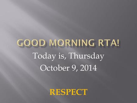 Today is, Thursday October 9, 2014 RESPECT