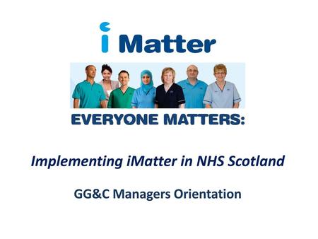 Implementing iMatter in NHS Scotland GG&C Managers Orientation