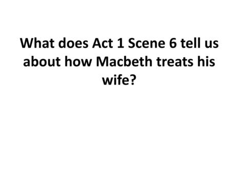 What does Act 1 Scene 6 tell us about how Macbeth treats his wife?