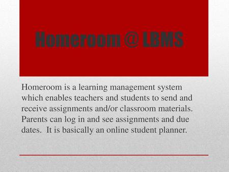 Homeroom @ LBMS Homeroom is a learning management system which enables teachers and students to send and receive assignments and/or classroom materials.