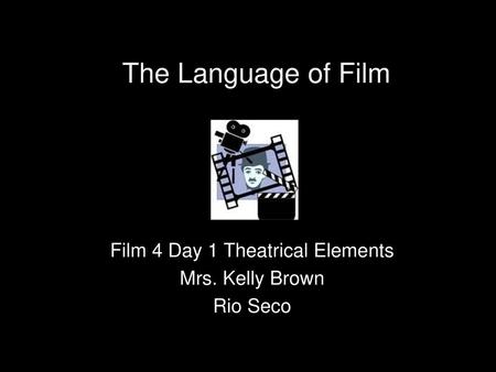 Film 4 Day 1 Theatrical Elements Mrs. Kelly Brown Rio Seco