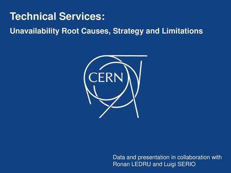 Technical Services: Unavailability Root Causes, Strategy and Limitations Data and presentation in collaboration with Ronan LEDRU and Luigi SERIO.