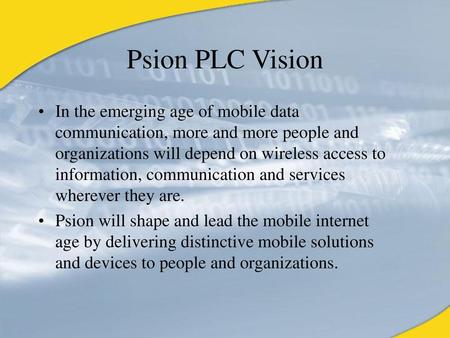 Psion PLC Vision In the emerging age of mobile data communication, more and more people and organizations will depend on wireless access to information,