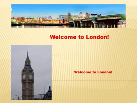 Welcome to London! Welcome to London!.