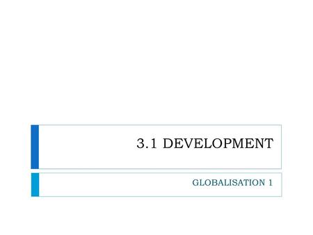 3.1 DEVELOPMENT GLOBALISATION 1.