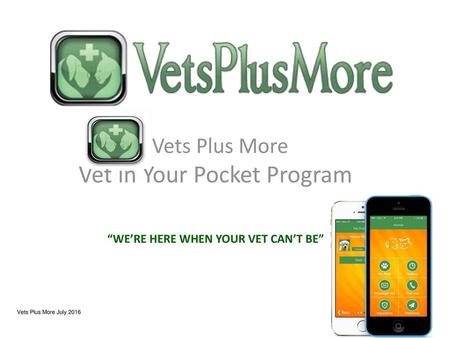 Vets Plus More Vet in Your Pocket Program “WE’RE HERE WHEN YOUR VET CAN’T BE” Vets Plus More July 2016.