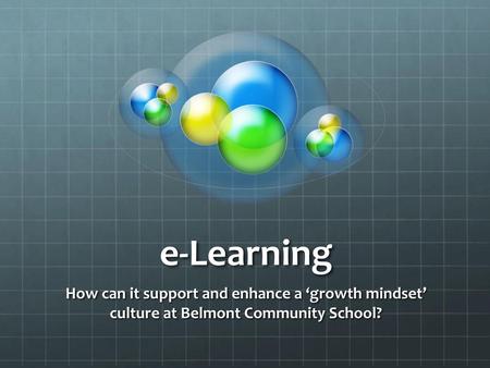 E-Learning How can it support and enhance a ‘growth mindset’ culture at Belmont Community School?