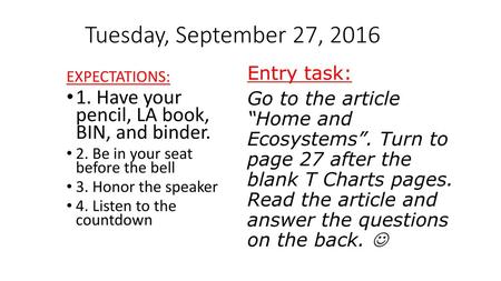 Tuesday, September 27, 2016 Entry task: Go to the article “Home and Ecosystems”. Turn to page 27 after the blank T Charts pages. Read the article and answer.