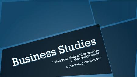 Business Studies Using your skills and knowledge in the outside world.