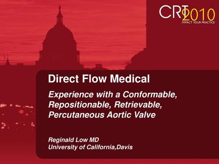 Direct Flow Medical Experience with a Conformable, Repositionable, Retrievable, Percutaneous Aortic Valve Reginald Low MD University of California,Davis.