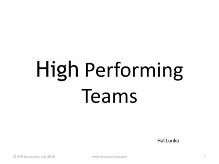 High Performing Teams Hal Lunka © AVR Associates, Ltd. 2016