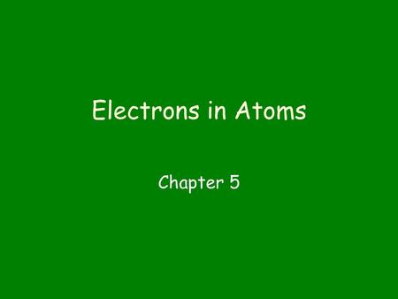 Electrons in Atoms Chapter 5.