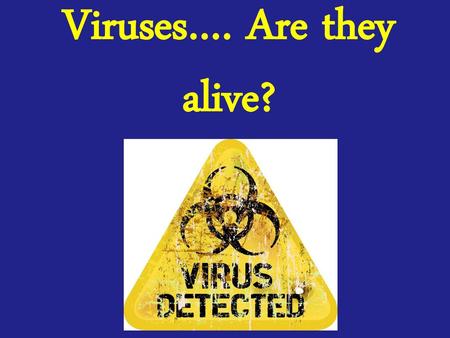 Viruses…. Are they alive?