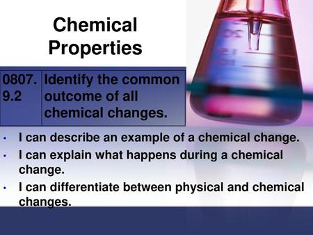 Chemical Properties 0807.9.2 Identify the common outcome of all chemical changes. I can describe an example of a chemical change. I can explain what happens.