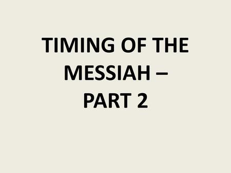 TIMING OF THE MESSIAH – PART 2