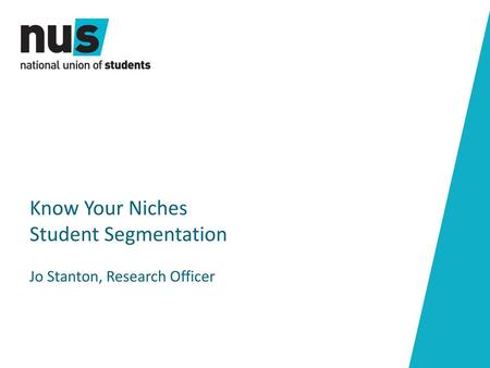 Know Your Niches Student Segmentation Jo Stanton, Research Officer.