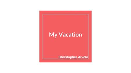 My Vacation Christopher Arvelo.