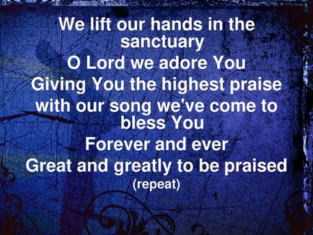 We lift our hands in the sanctuary O Lord we adore You