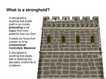 What is a stronghold? A stronghold is anything that exalts itself in our minds, pretending to be bigger and more powerful than our God. It steals our focus.