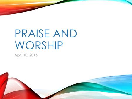 Praise and Worship April 10, 2015.