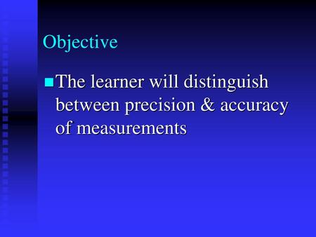 Objective The learner will distinguish between precision & accuracy of measurements.