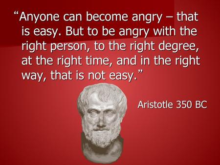 “Anyone can become angry – that is easy