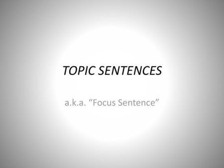 TOPIC SENTENCES a.k.a. “Focus Sentence”.