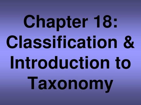 Chapter 18: Classification & Introduction to Taxonomy