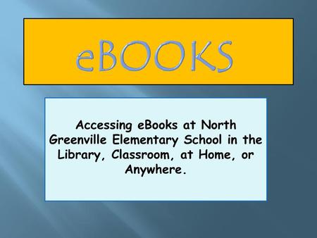 Ebooks Accessing eBooks at North Greenville Elementary School in the Library, Classroom, at Home, or Anywhere.