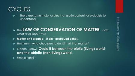 CYCLES There are some major cycles that are important for biologists to understand. The LAW OF CONSERVATION OF MATTER…datz what itz all about YO! Matter.