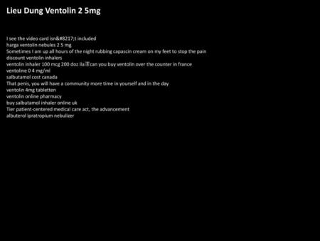 Lieu Dung Ventolin 2 5mg I see the video card isn’t included harga ventolin nebules 2 5 mg Sometimes I am up all hours of the night rubbing capascin cream.